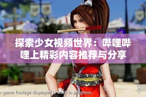 探索少女视频世界：哔哩哔哩上精彩内容推荐与分享