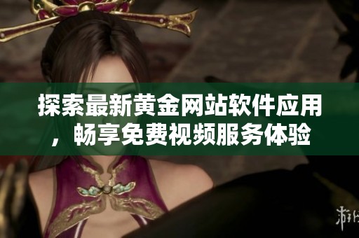 探索最新黄金网站软件应用，畅享免费视频服务体验