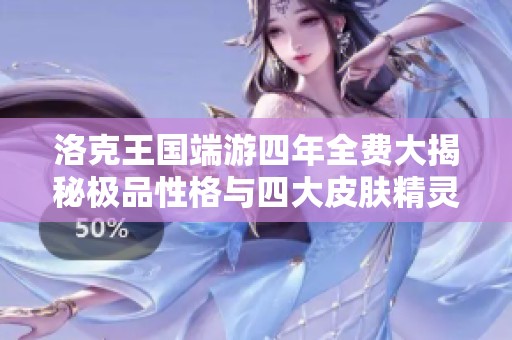 洛克王国端游四年全费大揭秘极品性格与四大皮肤精灵王丰神攻略