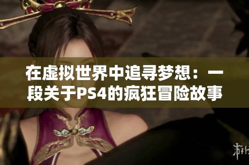 在虚拟世界中追寻梦想：一段关于PS4的疯狂冒险故事