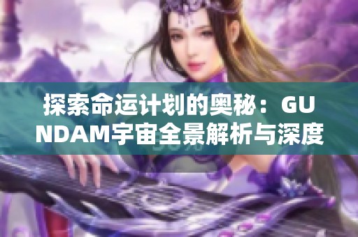 探索命运计划的奥秘：GUNDAM宇宙全景解析与深度剖析
