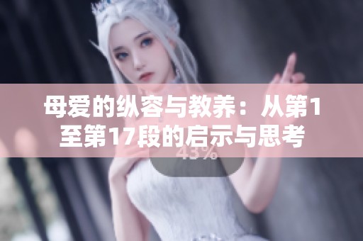 母爱的纵容与教养：从第1至第17段的启示与思考