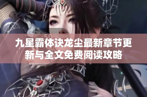 九星霸体诀龙尘最新章节更新与全文免费阅读攻略