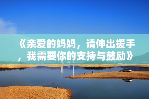 《亲爱的妈妈，请伸出援手，我需要你的支持与鼓励》
