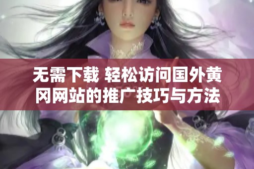 无需下载 轻松访问国外黄冈网站的推广技巧与方法