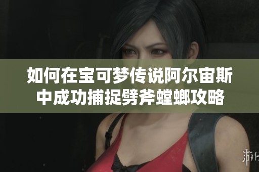 如何在宝可梦传说阿尔宙斯中成功捕捉劈斧螳螂攻略