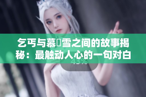 乞丐与慕葇雪之间的故事揭秘：最触动人心的一句对白