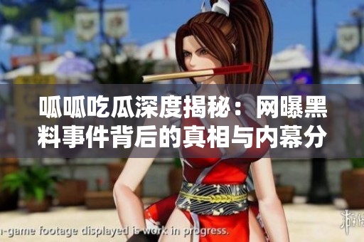 呱呱吃瓜深度揭秘：网曝黑料事件背后的真相与内幕分析