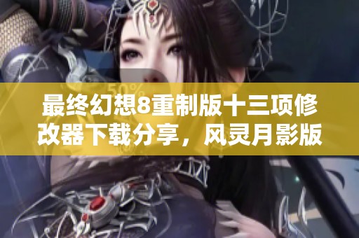 最终幻想8重制版十三项修改器下载分享，风灵月影版今日上线