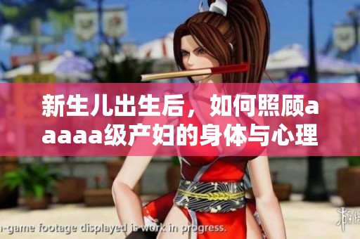 新生儿出生后，如何照顾aaaaa级产妇的身体与心理健康