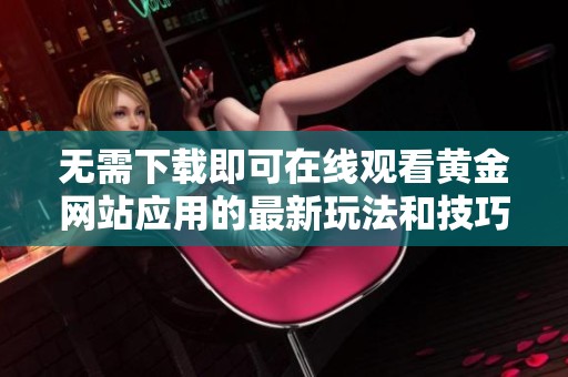 无需下载即可在线观看黄金网站应用的最新玩法和技巧