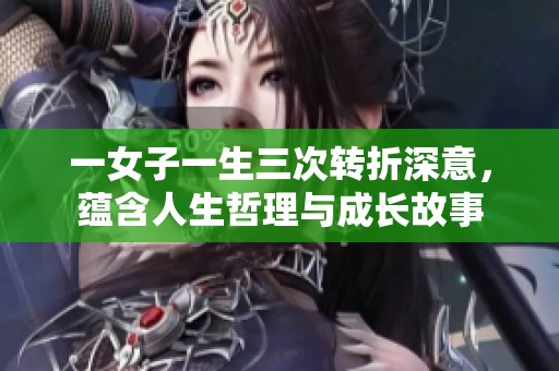 一女子一生三次转折深意，蕴含人生哲理与成长故事
