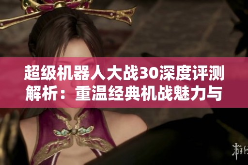 超级机器人大战30深度评测解析：重温经典机战魅力与战斗武器设计