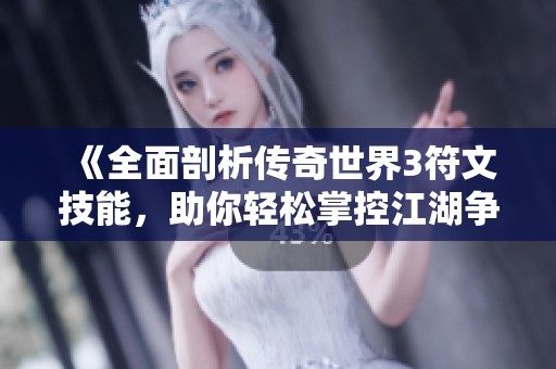 《全面剖析传奇世界3符文技能，助你轻松掌控江湖争霸》