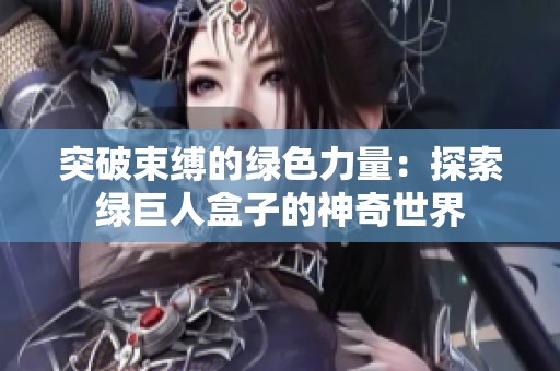 突破束缚的绿色力量：探索绿巨人盒子的神奇世界