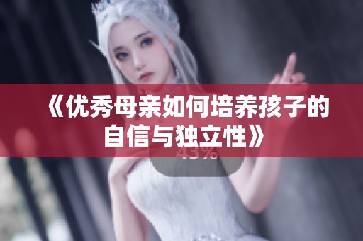 《优秀母亲如何培养孩子的自信与独立性》