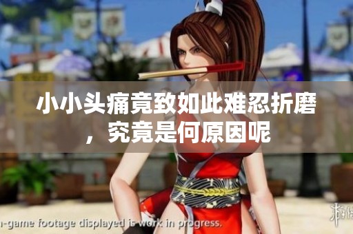 小小头痛竟致如此难忍折磨，究竟是何原因呢