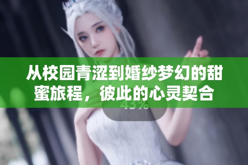 从校园青涩到婚纱梦幻的甜蜜旅程，彼此的心灵契合