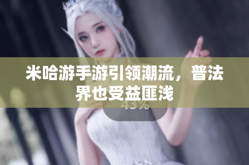 米哈游手游引领潮流，普法界也受益匪浅