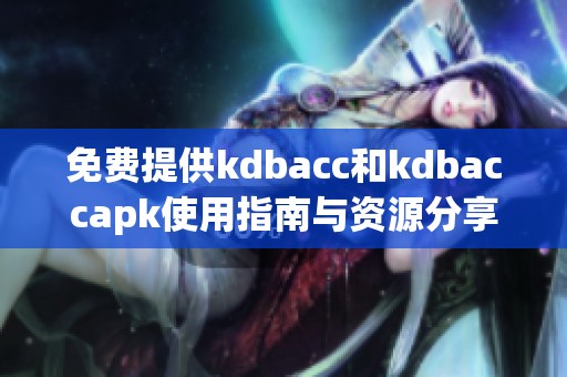 免费提供kdbacc和kdbaccapk使用指南与资源分享