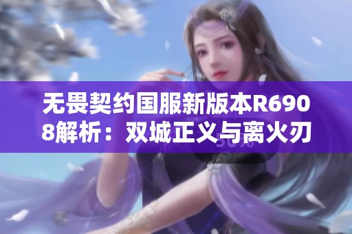 无畏契约国服新版本R6908解析：双城正义与离火刃的精彩探讨