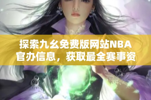 探索九幺免费版网站NBA官办信息，获取最全赛事资讯与数据