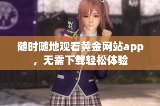 随时随地观看黄金网站app，无需下载轻松体验
