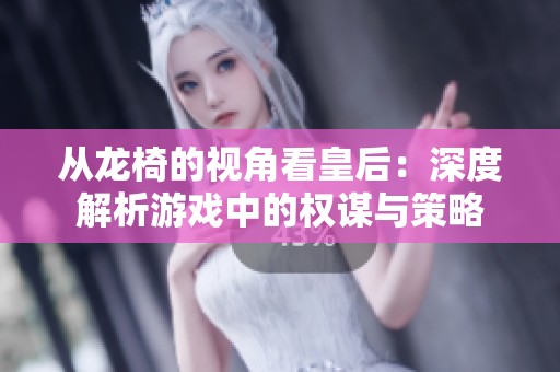 从龙椅的视角看皇后：深度解析游戏中的权谋与策略