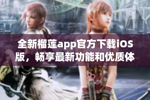全新榴莲app官方下载iOS版，畅享最新功能和优质体验
