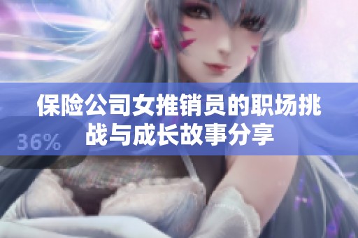 保险公司女推销员的职场挑战与成长故事分享