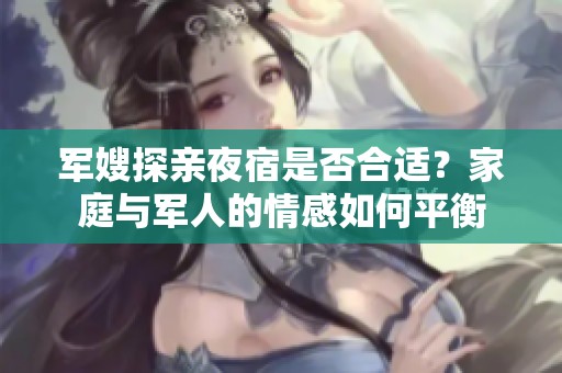 军嫂探亲夜宿是否合适？家庭与军人的情感如何平衡