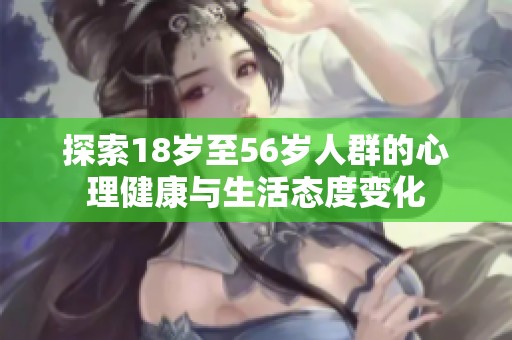探索18岁至56岁人群的心理健康与生活态度变化