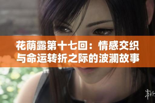 花荫露第十七回：情感交织与命运转折之际的波澜故事