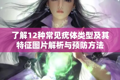 了解12种常见疣体类型及其特征图片解析与预防方法