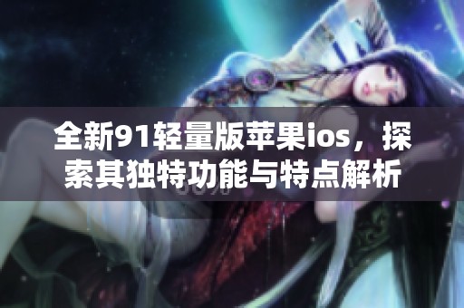 全新91轻量版苹果ios，探索其独特功能与特点解析