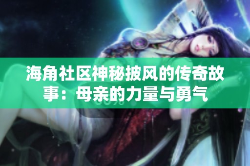 海角社区神秘披风的传奇故事：母亲的力量与勇气