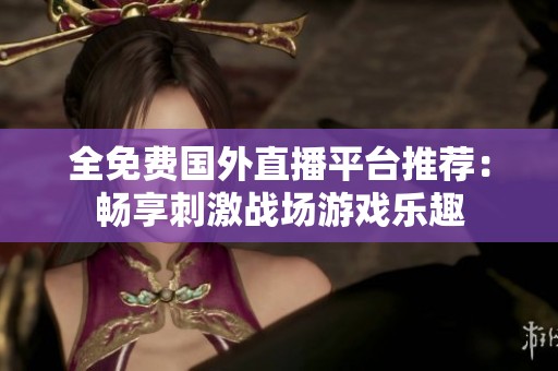 全免费国外直播平台推荐：畅享刺激战场游戏乐趣
