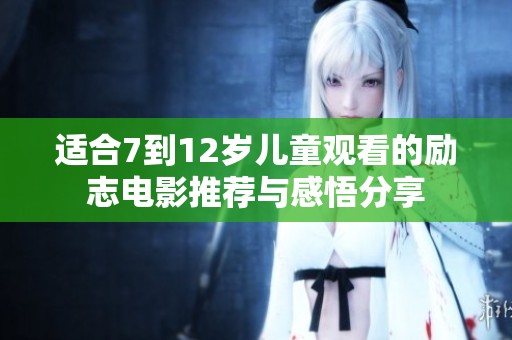 适合7到12岁儿童观看的励志电影推荐与感悟分享