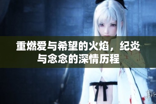 重燃爱与希望的火焰，纪炎与念念的深情历程