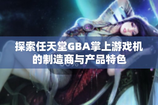 探索任天堂GBA掌上游戏机的制造商与产品特色