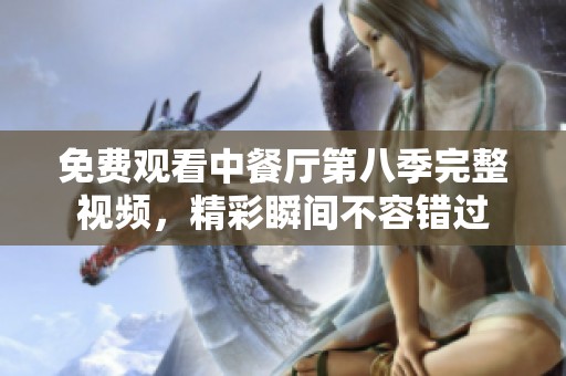 免费观看中餐厅第八季完整视频，精彩瞬间不容错过