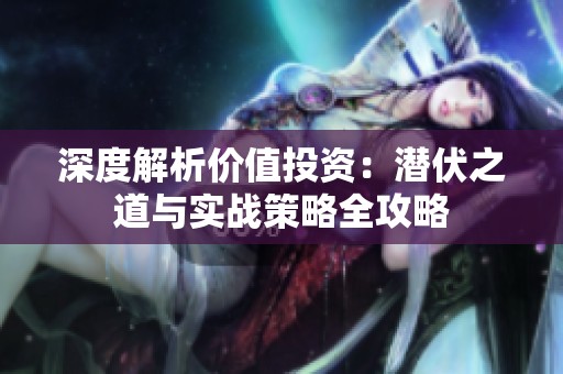 深度解析价值投资：潜伏之道与实战策略全攻略