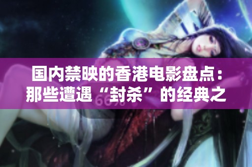 国内禁映的香港电影盘点：那些遭遇“封杀”的经典之作