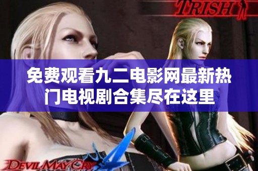 免费观看九二电影网最新热门电视剧合集尽在这里