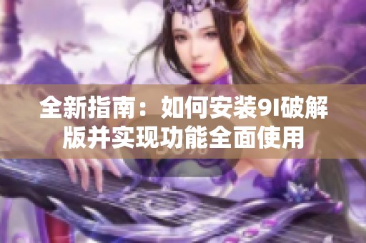 全新指南：如何安装9I破解版并实现功能全面使用