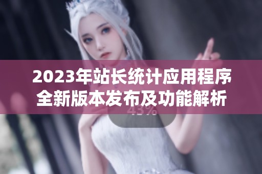 2023年站长统计应用程序全新版本发布及功能解析