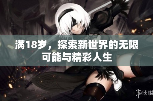满18岁，探索新世界的无限可能与精彩人生