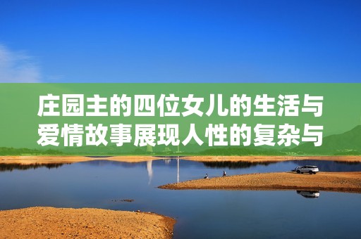 庄园主的四位女儿的生活与爱情故事展现人性的复杂与美丽