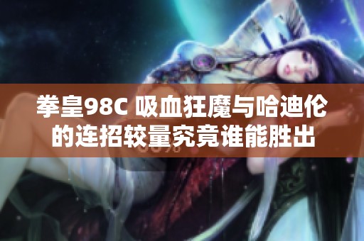 拳皇98C 吸血狂魔与哈迪伦的连招较量究竟谁能胜出