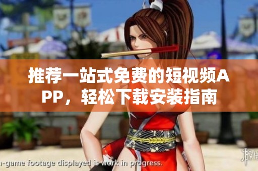 推荐一站式免费的短视频APP，轻松下载安装指南
